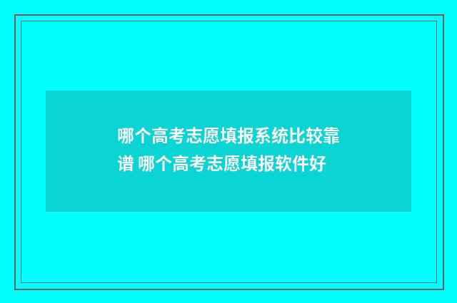 哪个高考志愿填报系统比较靠谱 哪个高考志愿填报软件好