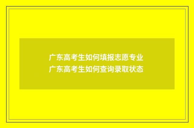 广东高考生如何填报志愿专业 广东高考生如何查询录取状态