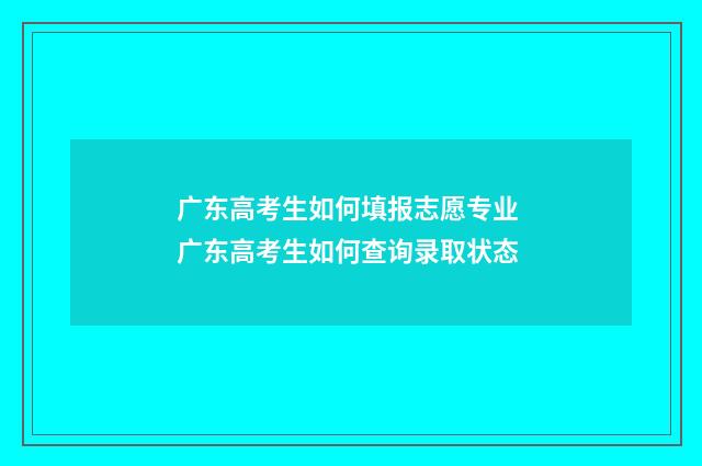 广东高考生如何填报志愿专业 广东高考生如何查询录取状态