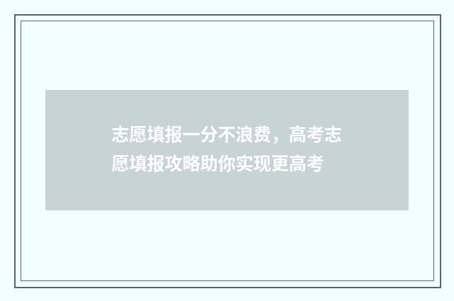 志愿填报一分不浪费，高考志愿填报攻略助你实现更高考