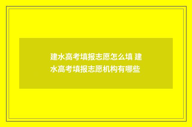 建水高考填报志愿怎么填 建水高考填报志愿机构有哪些