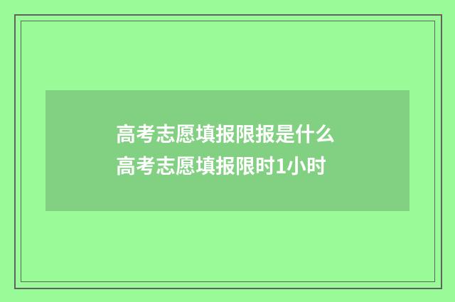 高考志愿填报限报是什么 高考志愿填报限时1小时