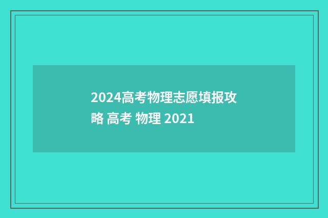 2024高考物理志愿填报攻略 高考 物理 2021