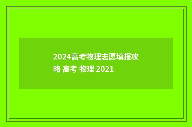 2024高考物理志愿填报攻略 高考 物理 2021