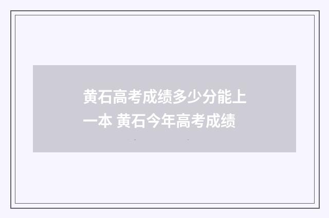 黄石高考成绩多少分能上一本 黄石今年高考成绩