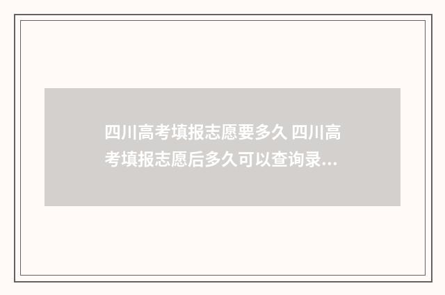 四川高考填报志愿要多久 四川高考填报志愿后多久可以查询录取结果