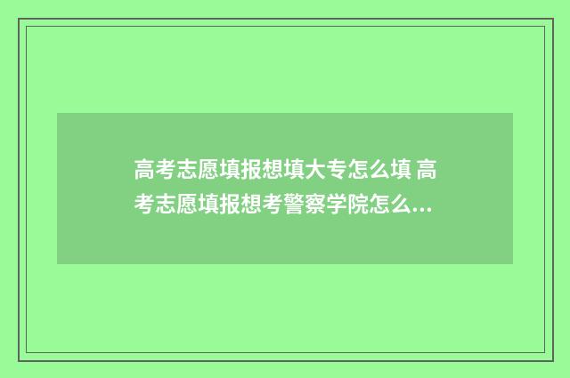 高考志愿填报想填大专怎么填 高考志愿填报想考警察学院怎么填