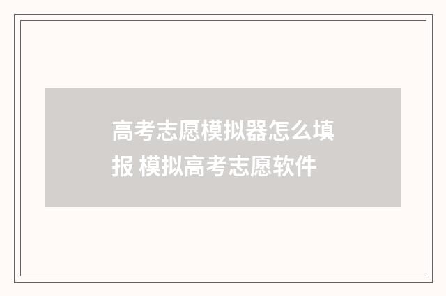 高考志愿模拟器怎么填报 模拟高考志愿软件