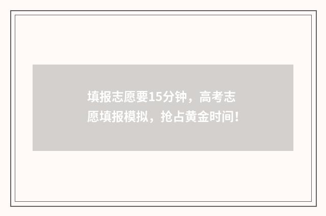 填报志愿要15分钟，高考志愿填报模拟，抢占黄金时间！