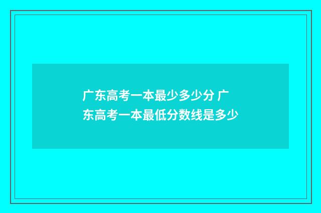 广东高考一本最少多少分 广东高考一本最低分数线是多少