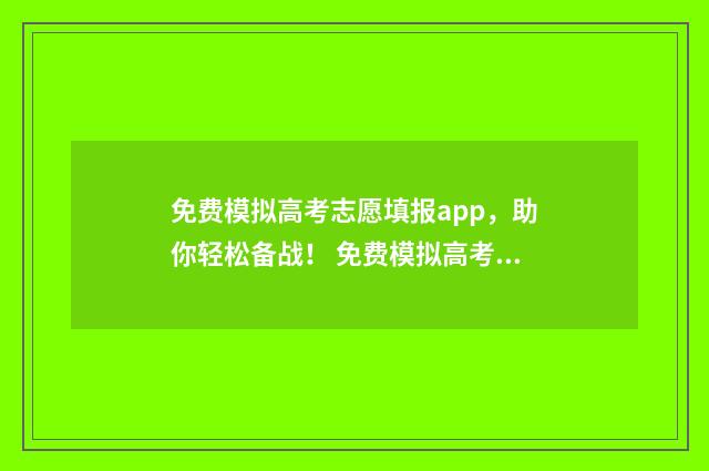 免费模拟高考志愿填报app,助你轻松备战! 免费模拟高考志愿填报入口艺考