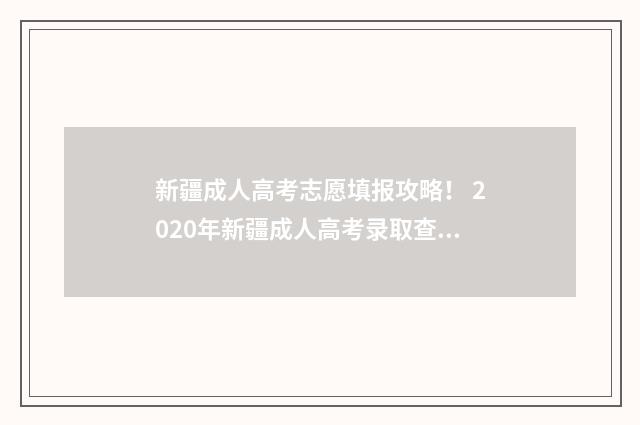 新疆成人高考志愿填报攻略！ 2020年新疆成人高考录取查询入口
