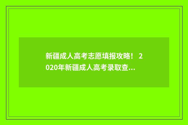 新疆成人高考志愿填报攻略! 2020年新疆成人高考录取查询入口