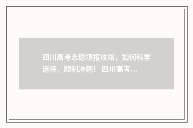 四川高考志愿填报攻略,如何科学选择,顺利冲刺! 四川高考志愿填报指南手册