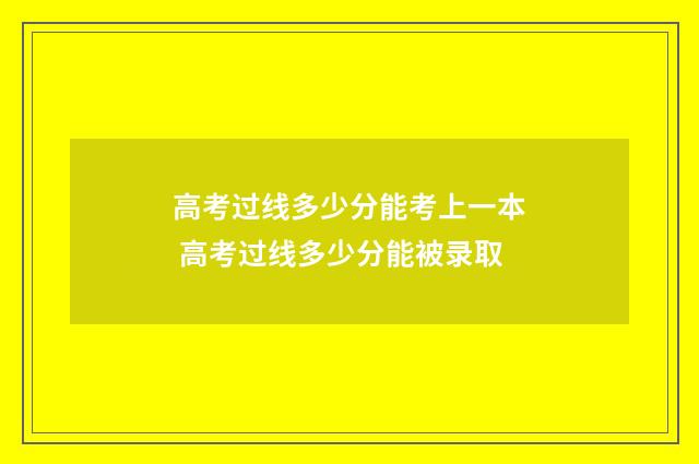 高考过线多少分能考上一本 高考过线多少分能被录取