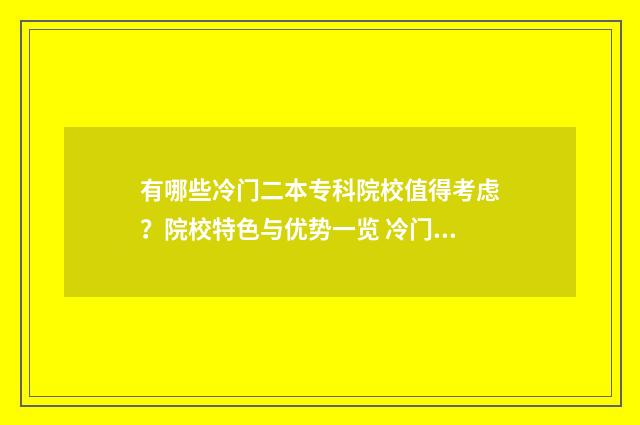有哪些冷门二本专科院校值得考虑?院校特色与优势一览 冷门二本大学排名