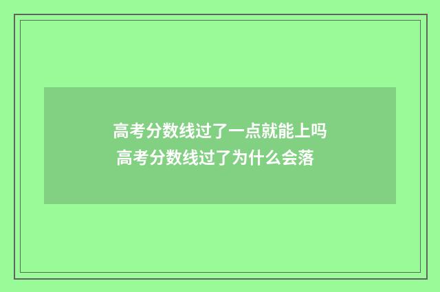 高考分数线过了一点就能上吗 高考分数线过了为什么会落
