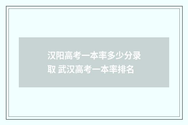 汉阳高考一本率多少分录取 武汉高考一本率排名