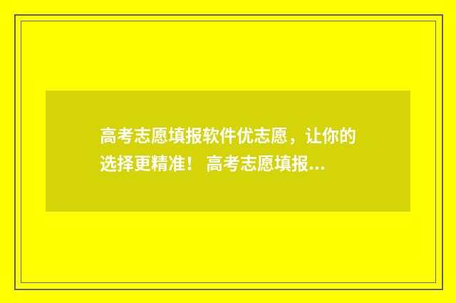 高考志愿填报软件优志愿，让你的选择更精准！ 高考志愿填报软件哪个准确率高