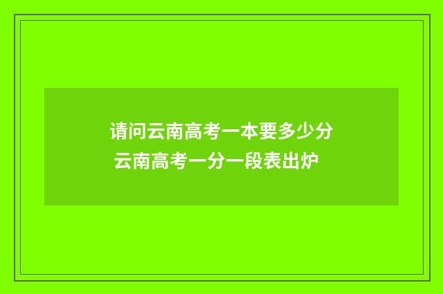 请问云南高考一本要多少分 云南高考一分一段表出炉