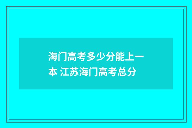 海门高考多少分能上一本 江苏海门高考总分