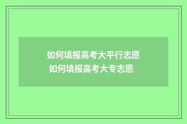 如何填报高考大平行志愿 如何填报高考大专志愿