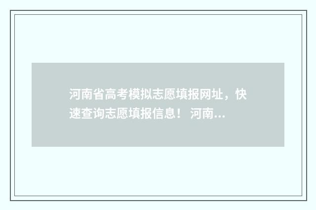 河南省高考模拟志愿填报网址,快速查询志愿填报信息! 河南省高考模拟志愿填报网站
