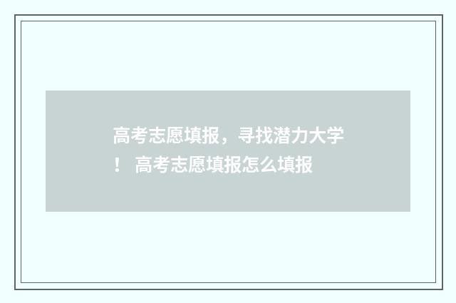 高考志愿填报，寻找潜力大学！ 高考志愿填报怎么填报