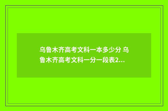 乌鲁木齐高考文科一本多少分 乌鲁木齐高考文科一分一段表2024