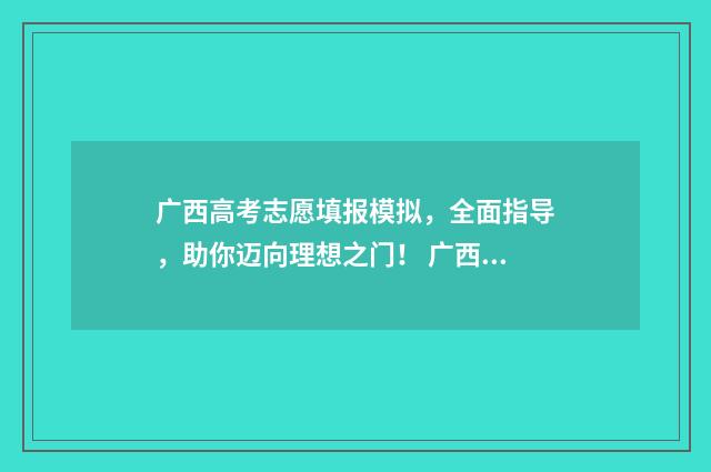 广西高考志愿填报模拟，全面指导，助你迈向理想之门！ 广西高考志愿填几个