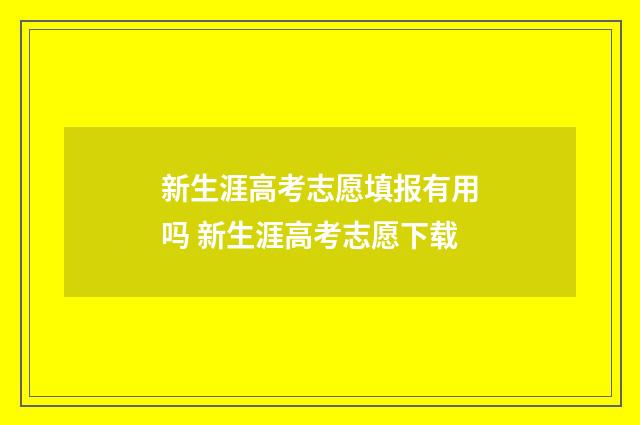 新生涯高考志愿填报有用吗 新生涯高考志愿下载