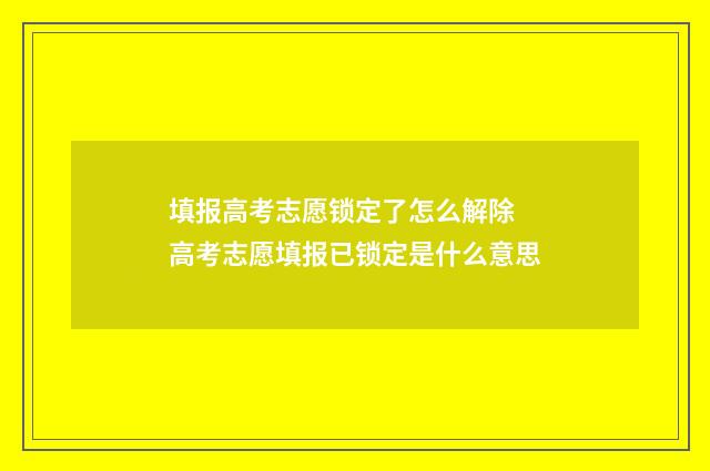 填报高考志愿锁定了怎么解除 高考志愿填报已锁定是什么意思