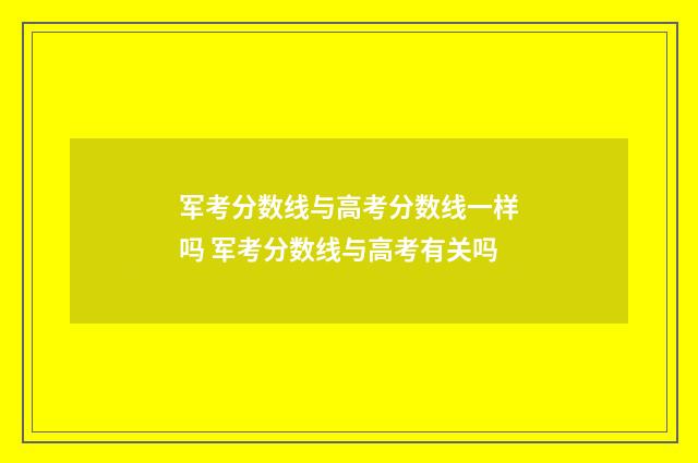 军考分数线与高考分数线一样吗 军考分数线与高考有关吗