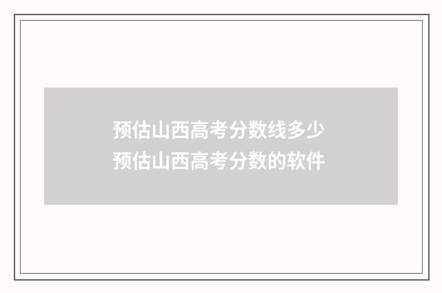 预估山西高考分数线多少 预估山西高考分数的软件