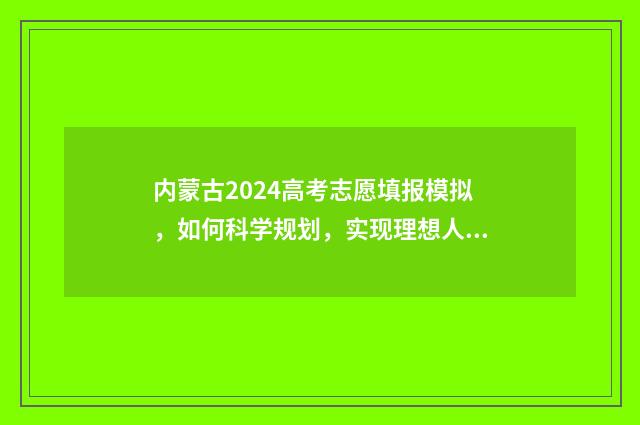 内蒙古2024高考志愿填报模拟，如何科学规划，实现理想人生？ 内蒙古2024高考用什么卷