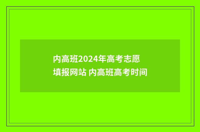 内高班2024年高考志愿填报网站 内高班高考时间