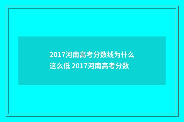 2017河南高考分数线为什么这么低 2017河南高考分数