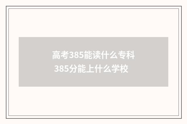 高考385能读什么专科 385分能上什么学校