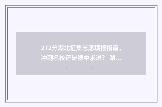 272分湖北征集志愿填报指南，冲刺名校还是稳中求进？ 湖北征集志愿2019