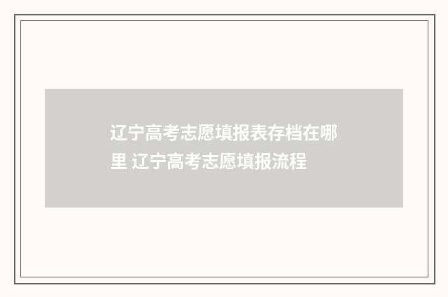 辽宁高考志愿填报表存档在哪里 辽宁高考志愿填报流程