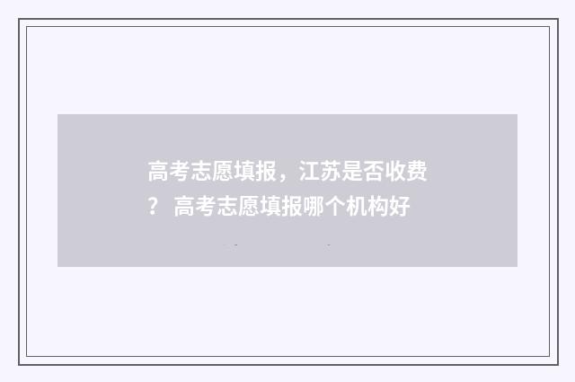 高考志愿填报,江苏是否收费? 高考志愿填报哪个机构好