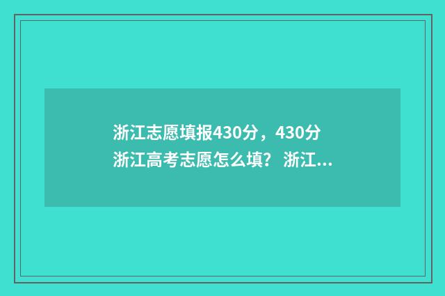 浙江志愿填报430分,430分浙江高考志愿怎么填? 浙江志愿填报提交成功界面怎么样