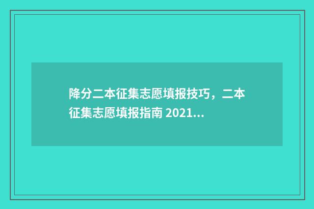 降分二本征集志愿填报技巧，二本征集志愿填报指南 2021降分录取的二本学校有哪些