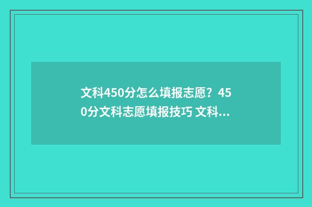 文科450分怎么填报志愿？450分文科志愿填报技巧 文科总分450分能上啥大学