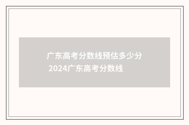 广东高考分数线预估多少分 2024广东高考分数线