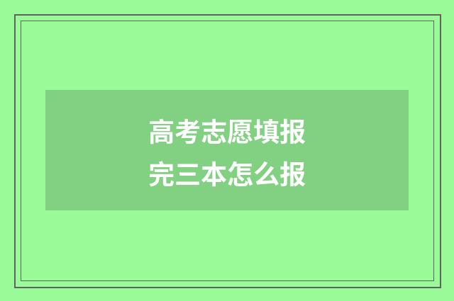 高考志愿填报完三本怎么报
