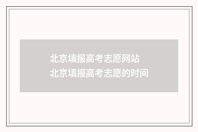 北京填报高考志愿网站 北京填报高考志愿的时间