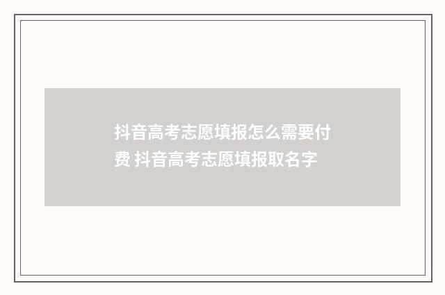抖音高考志愿填报怎么需要付费 抖音高考志愿填报取名字