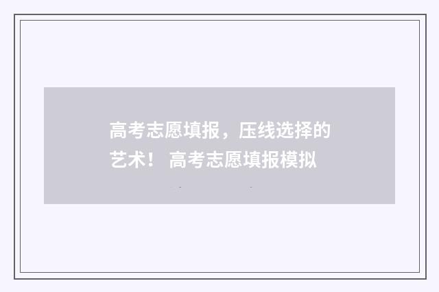 高考志愿填报，压线选择的艺术！ 高考志愿填报模拟
