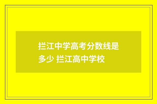 拦江中学高考分数线是多少 拦江高中学校